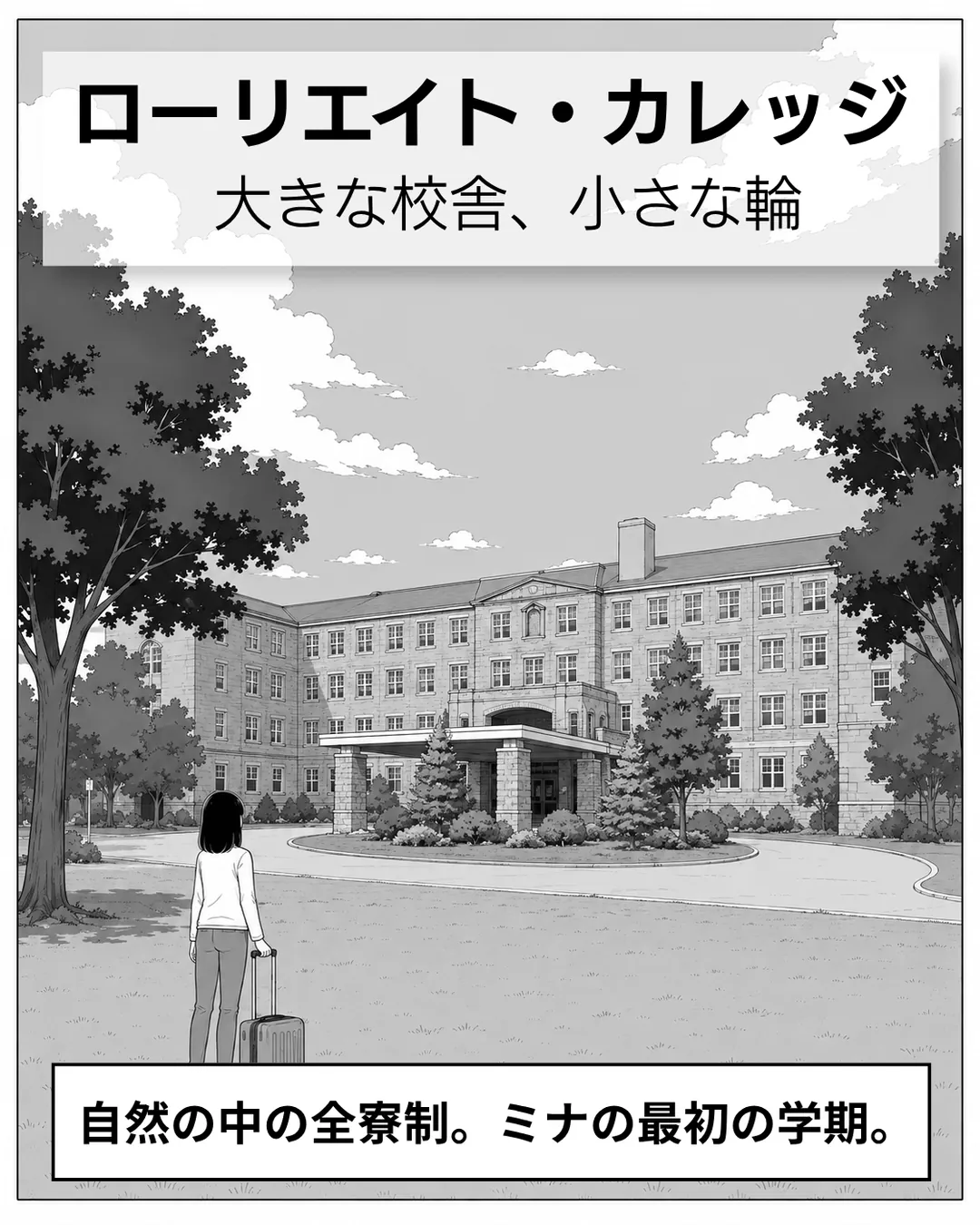 ローリエイト・カレッジ紹介漫画1ページ目。表紙。広い芝生と木立の向こうに建つ4階建ての石造り校舎の前に、スーツケースを引いた日本人中学3年生のミナが立っている。大きな校舎、小さな輪。自然の中の全寮制、ミナの最初の学期。